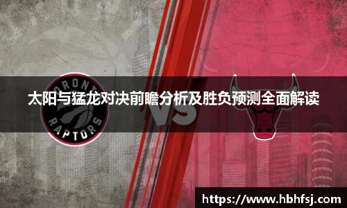 太阳与猛龙对决前瞻分析及胜负预测全面解读
